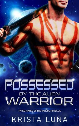 Possessed by the Alien Warrior: A Scifi Alien Warrior Romance by Krista Luna, Krista Luna