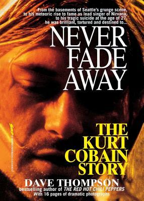 Never Fade Away: The Kurt Cobain Story by Dave Thompson