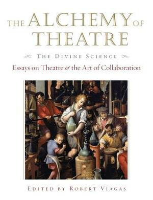 The Alchemy of Theatre, the Divine Science: Essays on Theatre and the Art of Collaboration by 