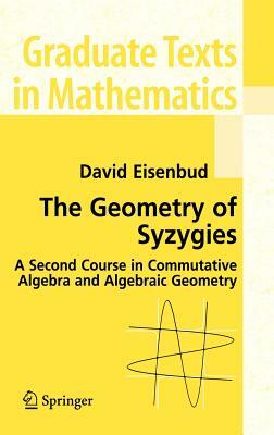 The Geometry of Syzygies: A Second Course in Algebraic Geometry and Commutative Algebra by David Eisenbud