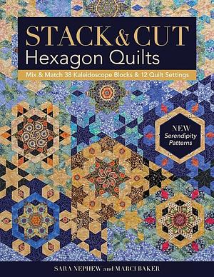 Stack & Cut Hexagon Quilts: Mix & Match 38 Kaleidoscope Blocks & 12 Quilt Settings - New Serendipity Patterns by Sara Nephew