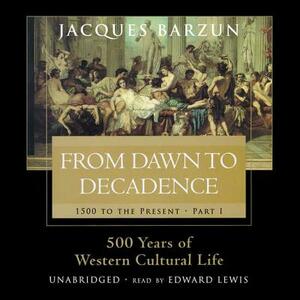 From Dawn to Decadence: 500 Years of Western Cultural Life, 1500 to the Present by Jacques Barzun