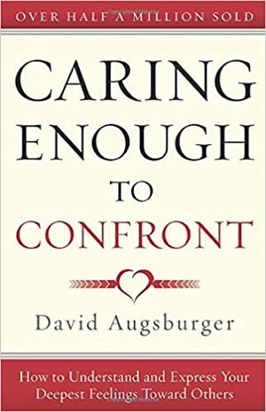 Caring Enough to Confront: How to Understand and Express Your Deepest Feelings Toward Others by David Augsburger