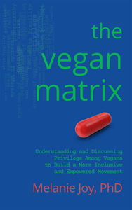 The Vegan Matrix: Understanding and Discussing Privilege Among Vegans to Build a More Inclusive and Empowered Movement by Melanie Joy