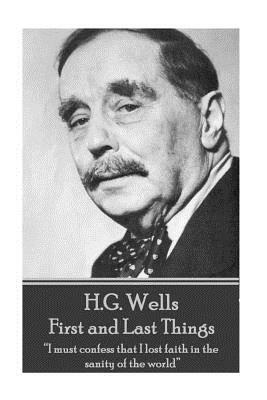 H.G. Wells - First and Last Things: "I must confess that I lost faith in the sanity of the world" by H.G. Wells