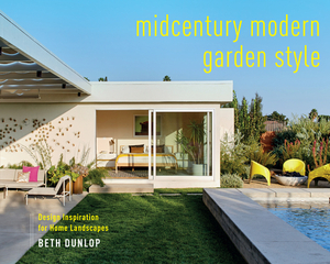 Midcentury Modern Garden Style: Design Inspiration for Home Landscapes by Beth Dunlop