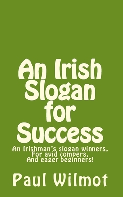 An Irish Slogan for Success!: An Irishman's Slogan Winners, for Avid Compers and Eager Beginners! by Paul Wilmot