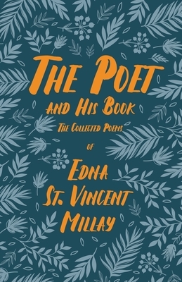 The Poet and His Book - The Collected Poems of Edna St. Vincent Millay;With a Biography by Carl Van Doren by Edna St Vincent Millay