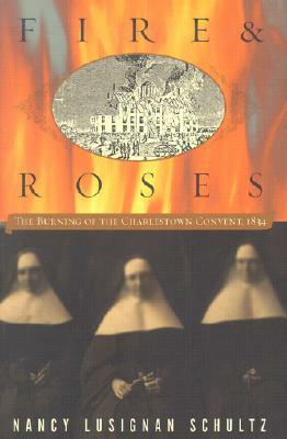 Fire & Roses: The Burning of the Charlestown Convent, 1834 by Nancy Lusignan Schultz
