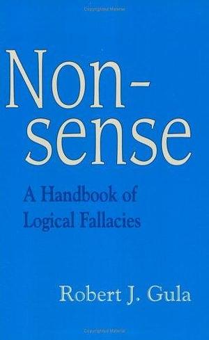 Nonsense A Handbook Of Logical Fallacies by Robert J. Gula, Robert J. Gula