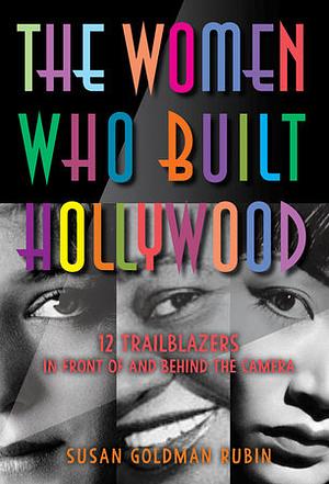 The Women Who Built Hollywood: 12 Trailblazers in Front of and Behind the Camera by Susan Goldman Rubin