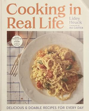 Cooking in Real Life: Delicious & Doable Recipes for Every Day (A Cookbook) [ARC] by Lidey Heuck