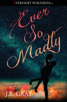Ever So Madly by J.R. Gray