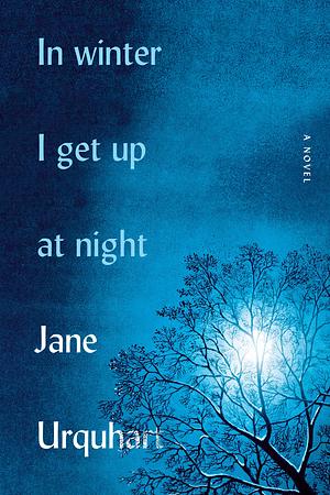 In Winter I Get Up at Night: A Novel by Jane Urquhart, Jane Urquhart