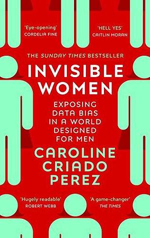 Invisible Women: the Sunday Times number one bestseller exposing the gender bias women face every day by Caroline Criado Pérez, Caroline Criado Pérez