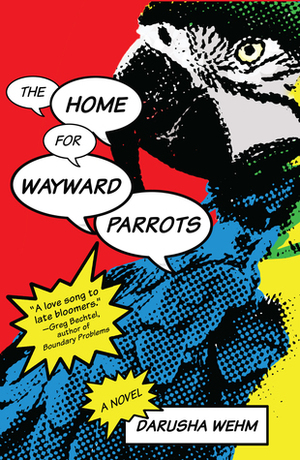 The Home for Wayward Parrots by Darusha Wehm