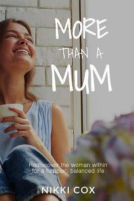 More Than A Mum: Rediscover the woman within for a happier, balanced life by Nikki Cox