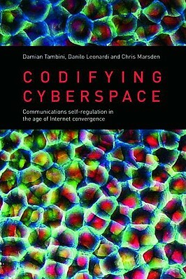 Codifying Cyberspace: Communications Self-Regulation in the Age of Internet Convergence by Danilo Leonardi, Chris Marsden, Damian Tambini
