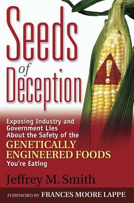 Seeds of Deception: Exposing Industry and Government Lies about the Safety of the Genetically Engineered Foods You're Eating by Jeffrey M. Smith