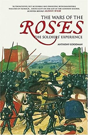 The Wars of the Roses: The Soldiers' Experience by Anthony Goodman