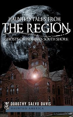 Haunted Tales from the Region: Ghosts of Indiana's South Shore by Dorothy Salvo Davis