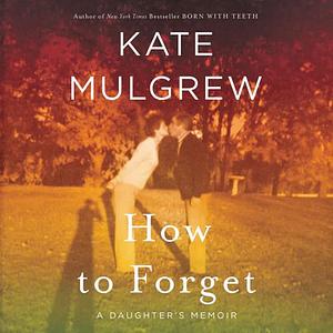 How to Forget: A Daughter's Memoir by Kate Mulgrew