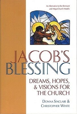 Jacob's Blessing: Dreams, Hopes and Visions for the Church by Christopher White, Donna Sinclair