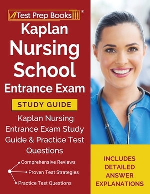 Kaplan Nursing School Entrance Exam Study Guide: Kaplan Nursing Entrance Exam Study Guide & Practice Test Questions Includes Detailed Answer Explanations by Test Prep Books