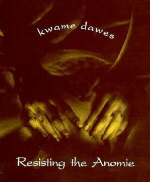 Resisting the Anomie by Kwame Dawes