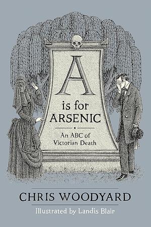 A Is For Arsenic: An ABC of Victorian Death by Marsha Hamilton, Landis Blair, Chris Woodyard