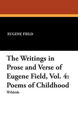 The Writings in Prose and Verse of Eugene Field, Vol. 4: Poems of Childhood by Eugene Field