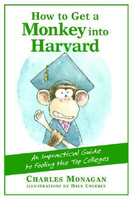 How to Get a Monkey Into Harvard: The Impractical Guide to Fooling the Top Colleges by Charles Monagan