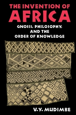 The Invention of Africa: Gnosis, Philosophy, and the Order of Knowledge by V.Y. Mudimbe