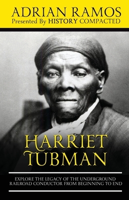 Harriet Tubman: Explore the Legacy of The Underground Railroad Conductor from Beginning to End by History Compacted, Adrian Ramos