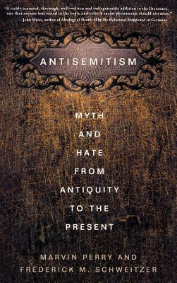 Antisemitism: Myth and Hate from Antiquity to the Present by M. Perry, F. Schweitzer
