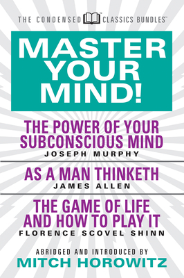 Master Your Mind (Condensed Classics): Featuring the Power of Your Subconscious Mind, as a Man Thinketh, and the Game of Life: Featuring the Power of by James Allen, Joseph Murphy