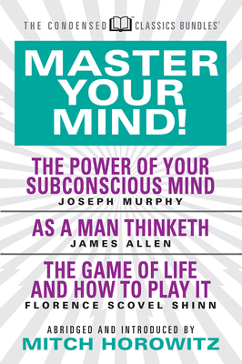 Master Your Mind (Condensed Classics): Featuring the Power of Your Subconscious Mind, as a Man Thinketh, and the Game of Life: Featuring the Power of by Joseph Murphy, James Allen