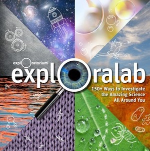 Exploralab : 150+ ways to investigate the amazing science around you. by The Exploratorium