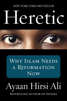 Heretic: Why Islam Needs a Reformation Now by Ayaan Hirsi Ali