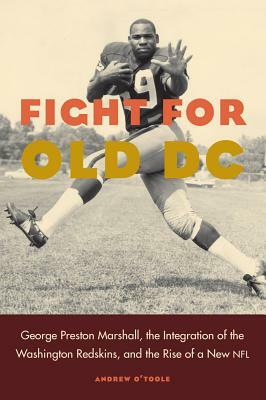 Fight for Old DC: George Preston Marshall, the Integration of the Washington Redskins, and the Rise of a New NFL by Andrew O'Toole