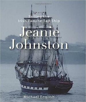 Jeanie Johnston: Sailing the Irish Famine Tall Ship by Helen O'Carroll, Michael English