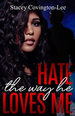 Hate The Way He Loves Me by Stacey Covington-Lee