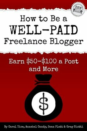How to Be a Well-Paid Freelance Blogger: Earn $50-$100 a Post and More by Annabel Candy, Carol Tice, Sean Platt, Greg Ciotti