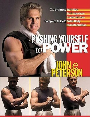 Pushing Yourself to Power: The Ultimate Do It Now Do It Anywhere Lambs to Lions Complete Guide to Total Body Transformation by John E. Peterson