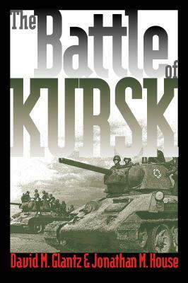 The Battle of Kursk by David M. Glantz, Jonathan M. House