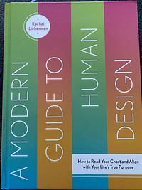 A Modern Guide to Human Design: How to Read Your Chart and Align With Your Life’s True Purpose by Rachel Lieberman