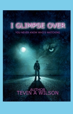 I Glimpse Over: You Never Know Who's Watching by Tevin Wilson