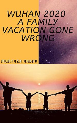 Wuhan Awakening: A Family Vacation Gone Wrong by Murtaza Akbar, Murtaza Akbar