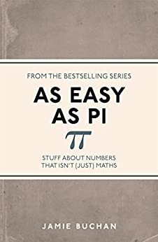 As Easy As Pi: Stuff about numbers that isn't (just) maths by Jamie Buchan