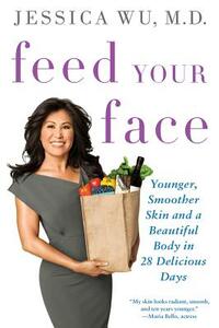Feed Your Face: Younger, Smoother Skin and a Beautiful Body in 28 Delicious Days by Jessica Wu